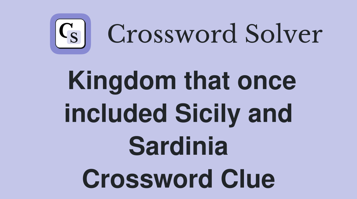 Kingdom that once included Sicily and Sardinia Crossword Clue