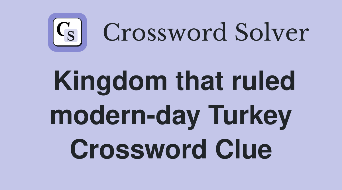 Kingdom that ruled modern-day Turkey Crossword Clue