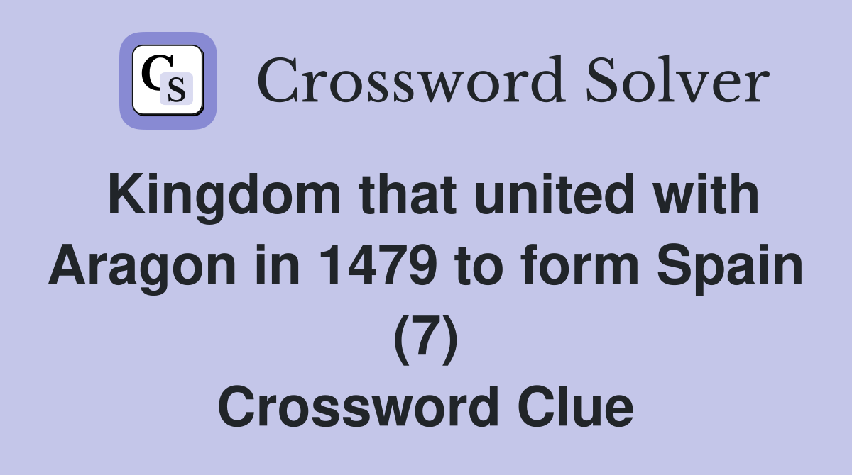 Kingdom that united with Aragon in 1479 to form Spain (7) Crossword Clue