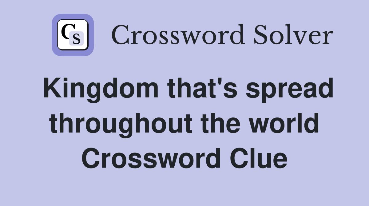 Kingdom that's spread throughout the world Crossword Clue