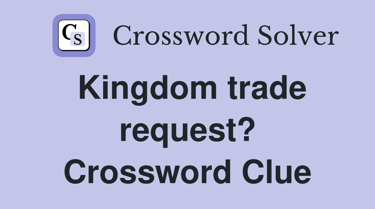 Kingdom trade request? Crossword Clue