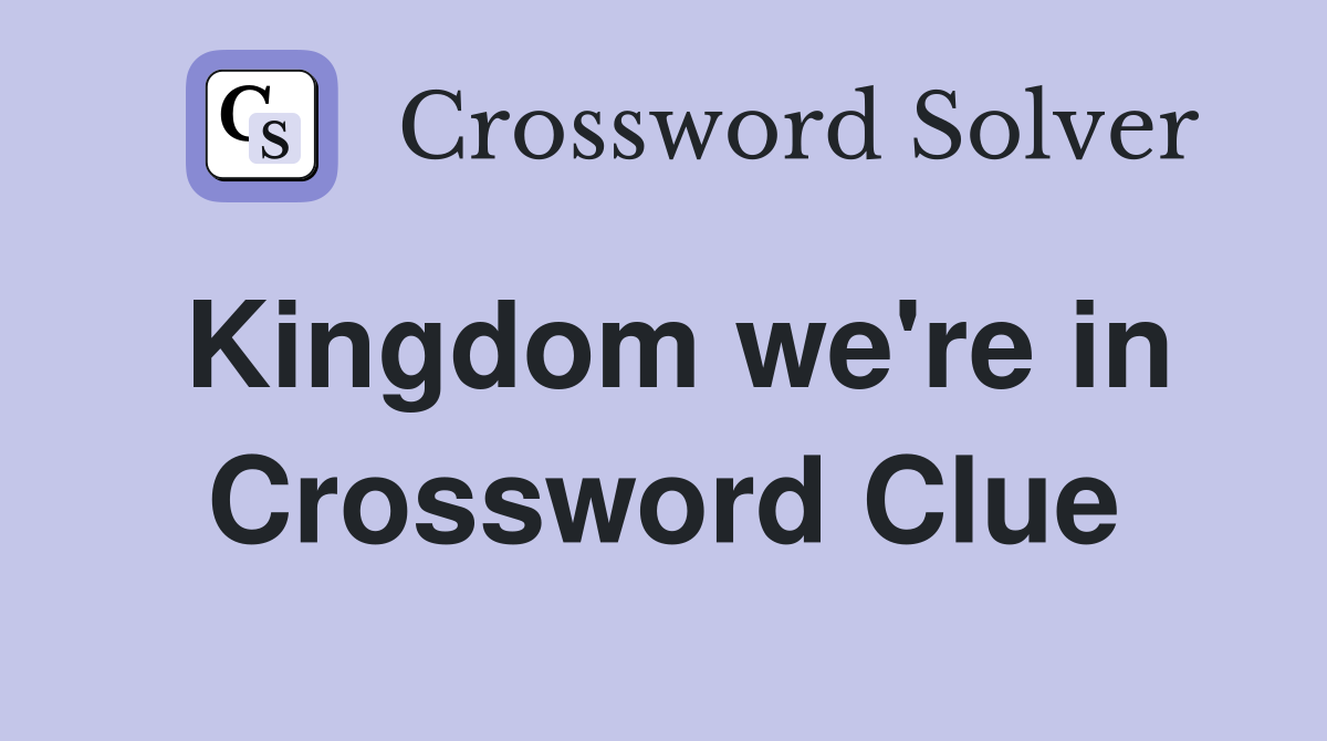 Kingdom we're in Crossword Clue