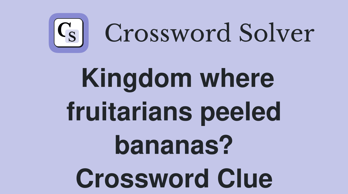 Kingdom where fruitarians peeled bananas? Crossword Clue