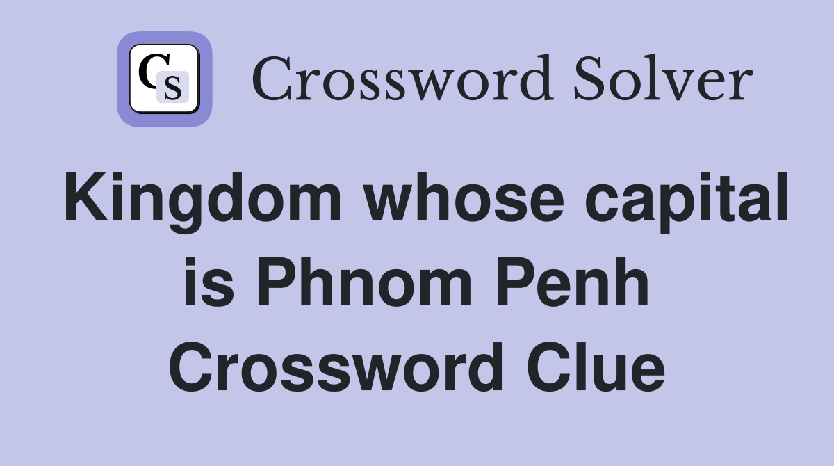 Kingdom whose capital is Phnom Penh Crossword Clue