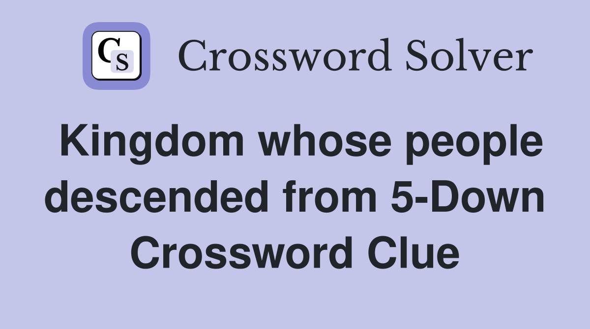 Kingdom whose people descended from 5-Down Crossword Clue