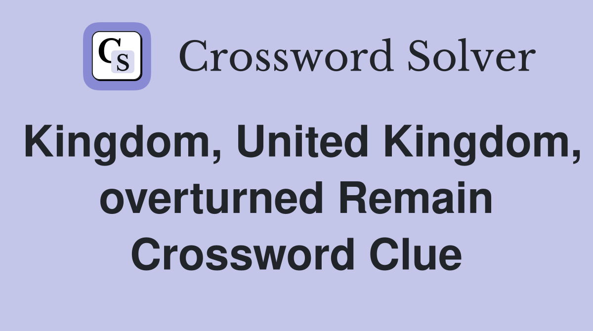 Kingdom, United Kingdom, overturned Remain Crossword Clue