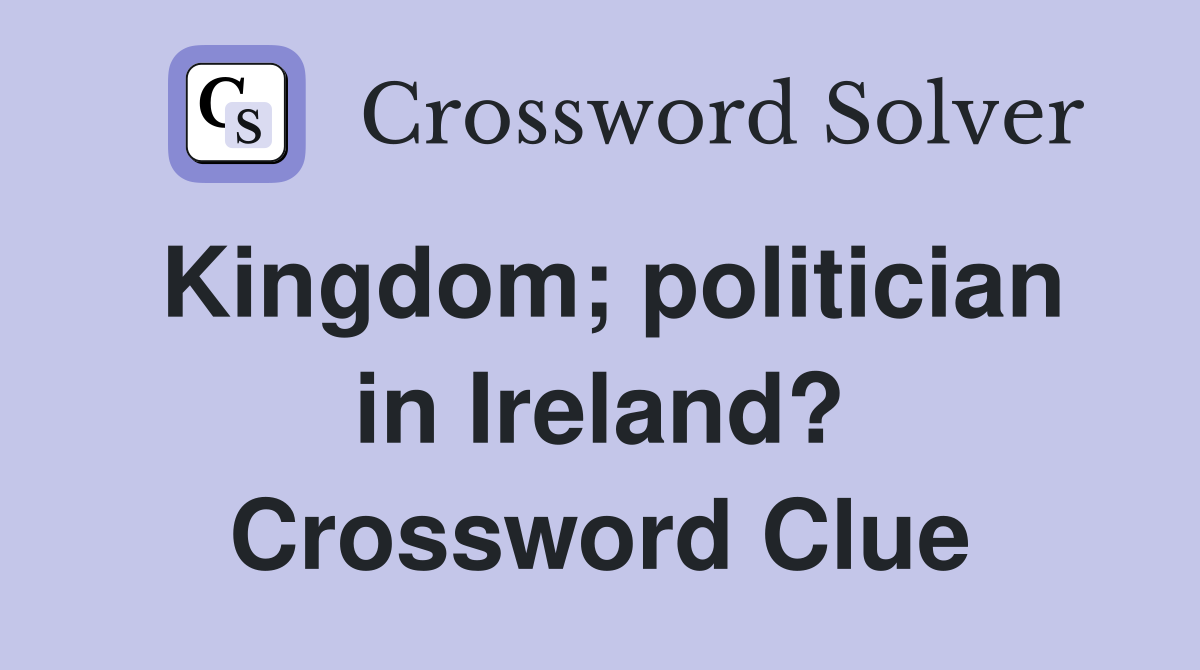 Kingdom; politician in Ireland? Crossword Clue