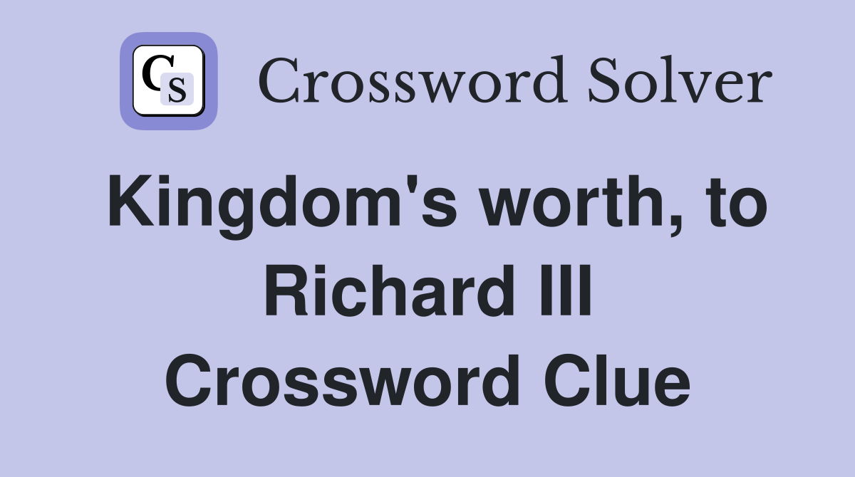 Kingdom's worth, to Richard III Crossword Clue