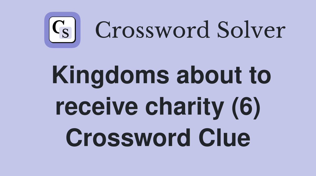 Kingdoms about to receive charity (6) Crossword Clue
