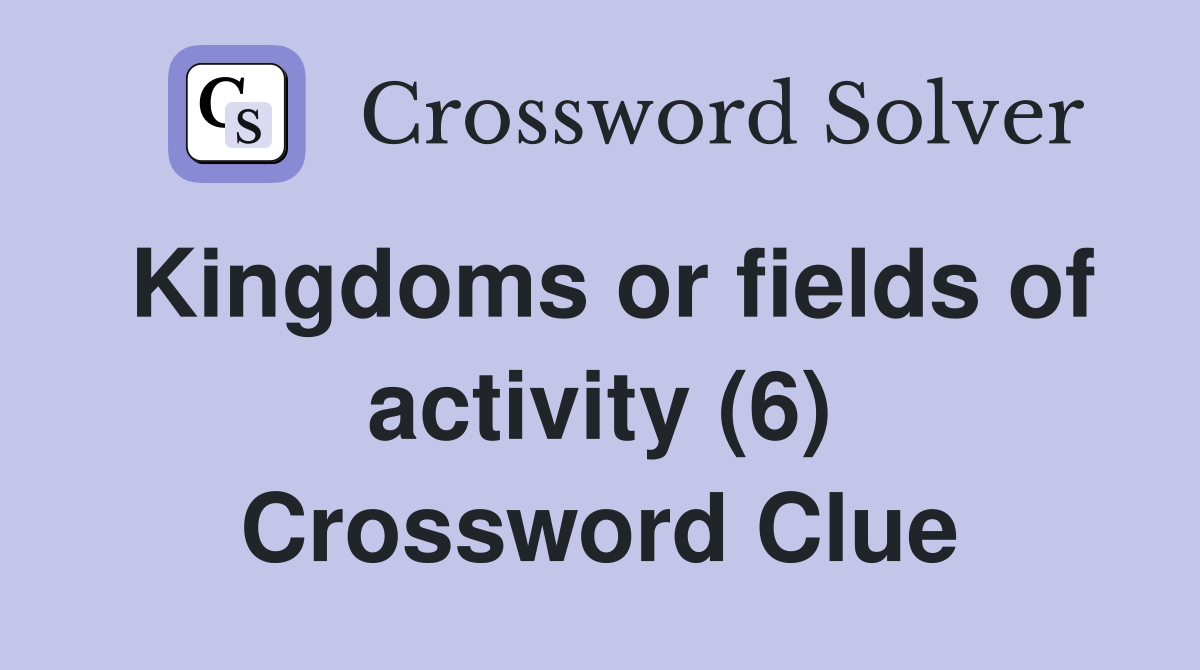 Kingdoms or fields of activity (6) Crossword Clue