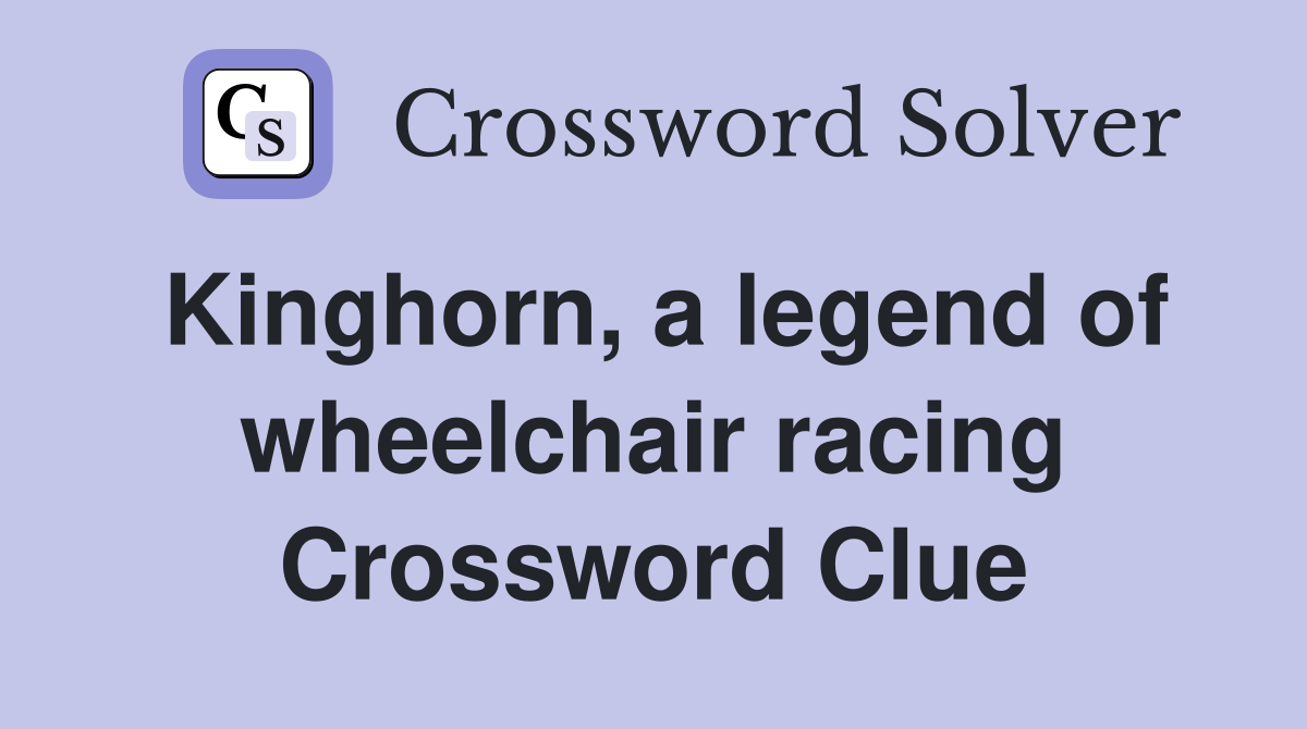 Kinghorn, a legend of wheelchair racing Crossword Clue