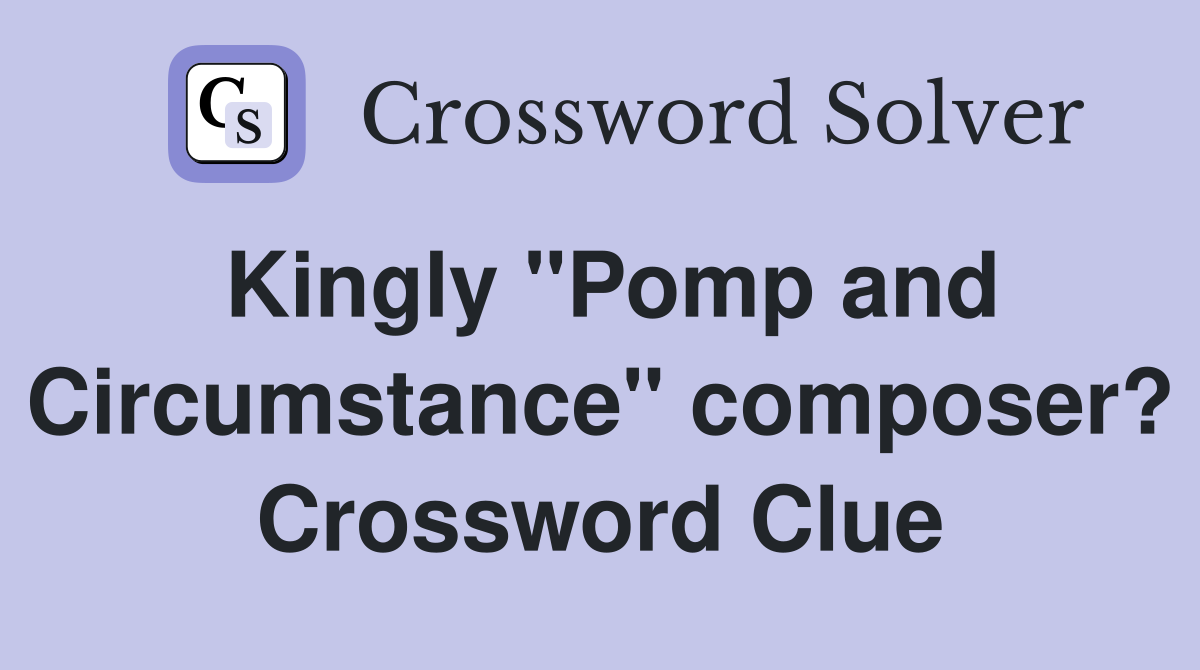 Kingly "Pomp and Circumstance" composer? Crossword Clue