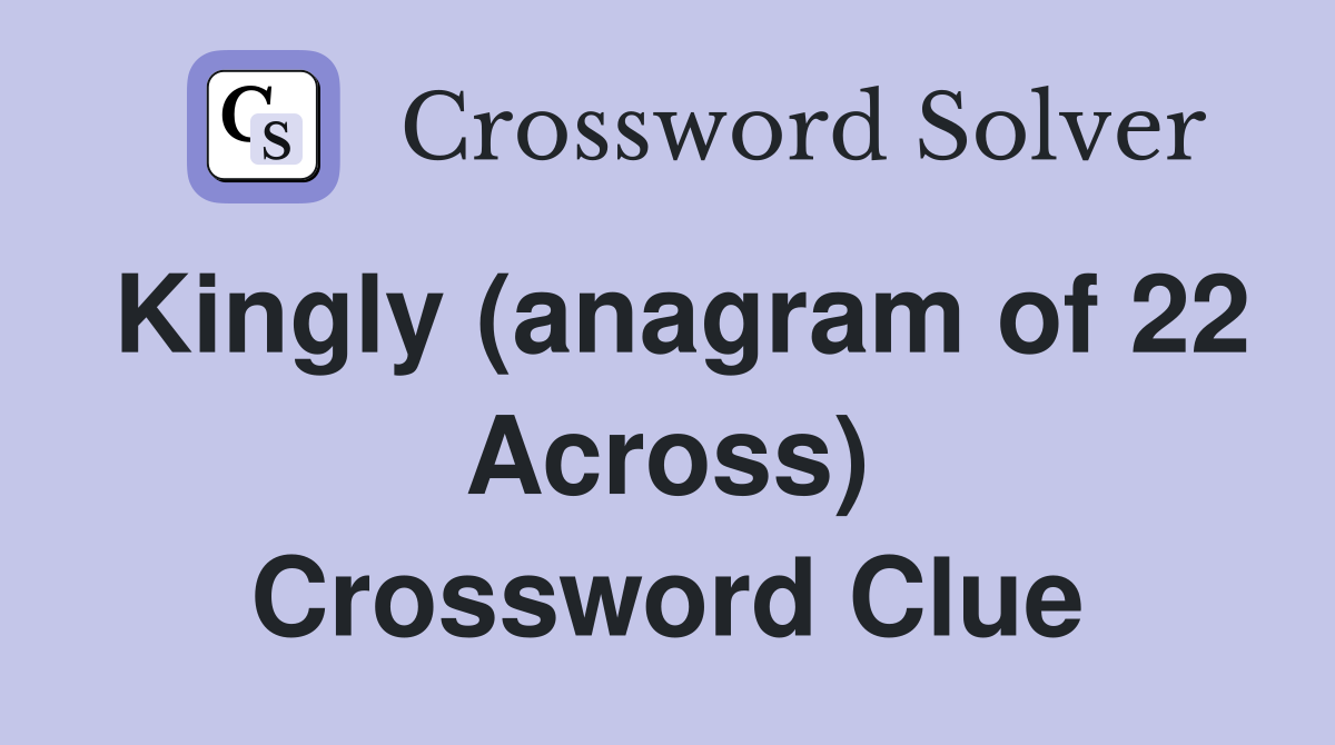 Kingly (anagram of 22 Across) Crossword Clue