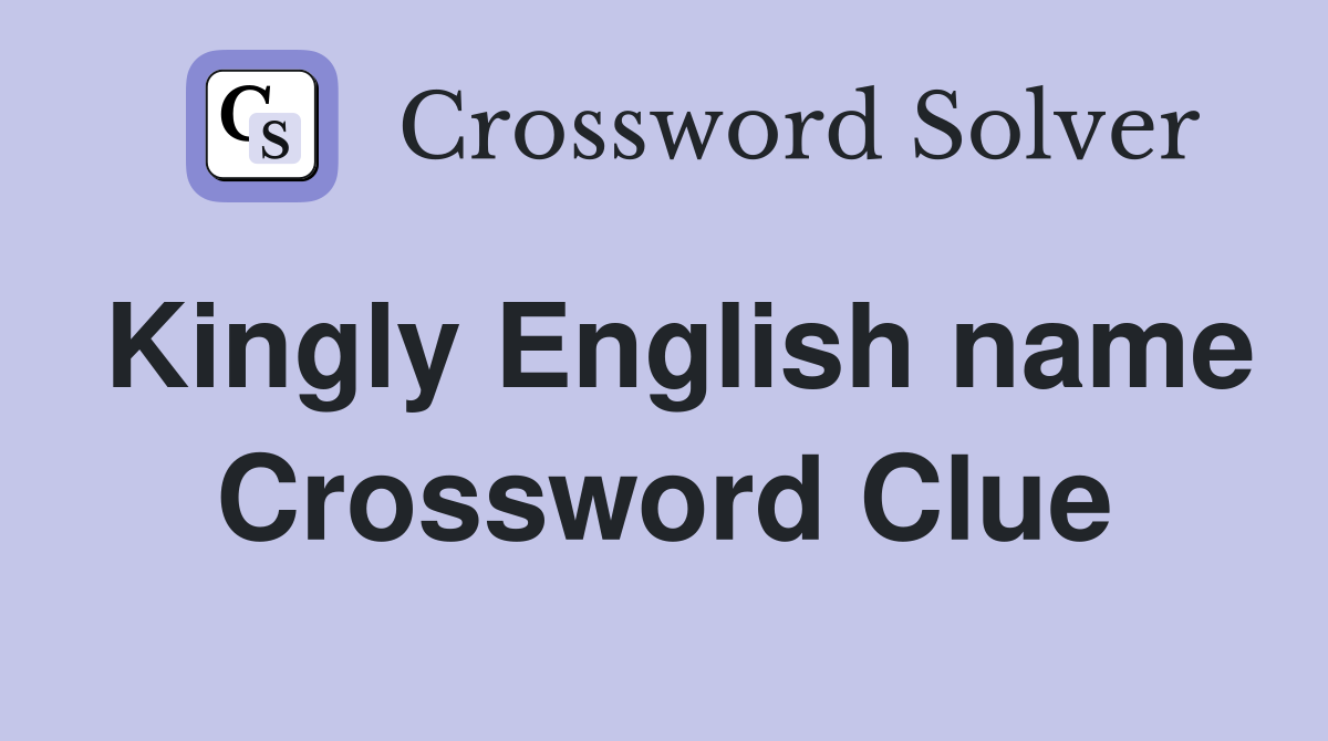 Kingly English name Crossword Clue