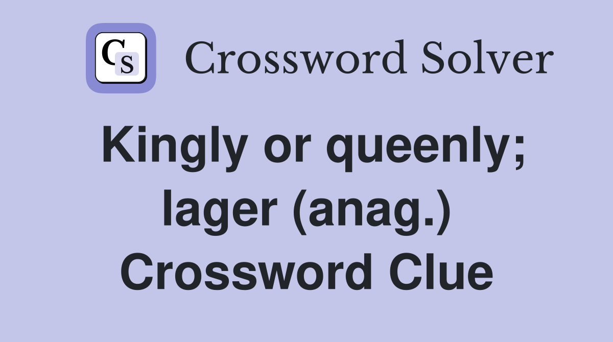Kingly or queenly; lager (anag.) Crossword Clue