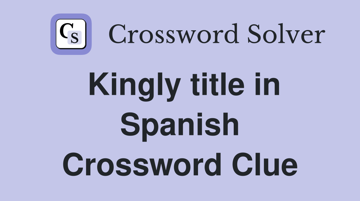 Kingly title in Spanish Crossword Clue