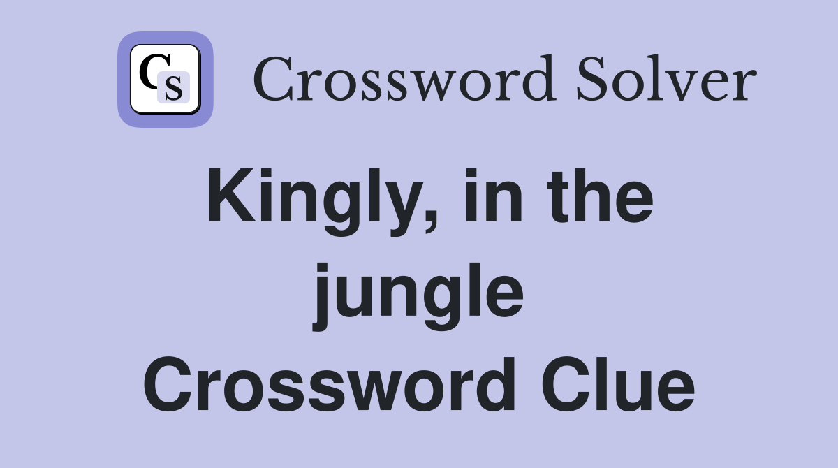 Kingly, in the jungle Crossword Clue