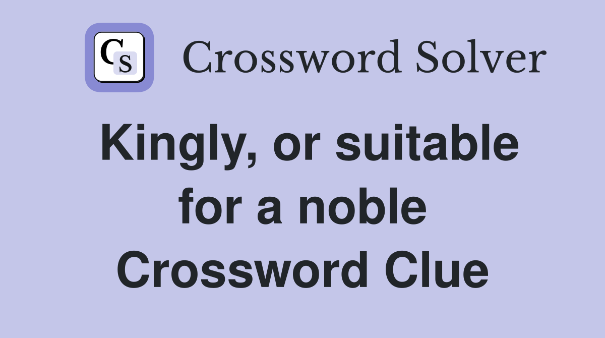 Kingly, or suitable for a noble Crossword Clue