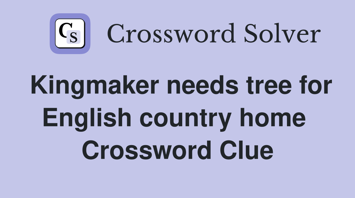 Kingmaker needs tree for English country home  Crossword Clue