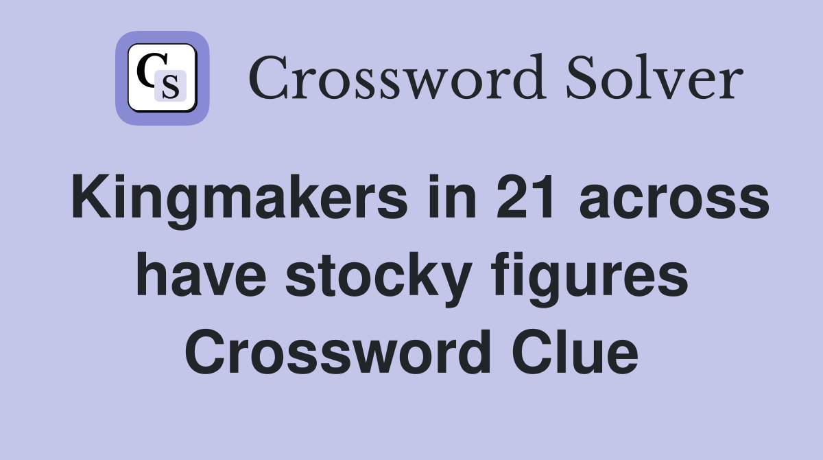 Kingmakers in 21 across have stocky figures Crossword Clue