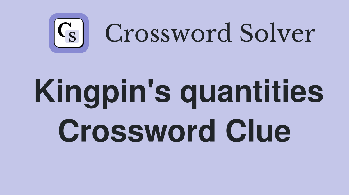 Kingpin's quantities Crossword Clue