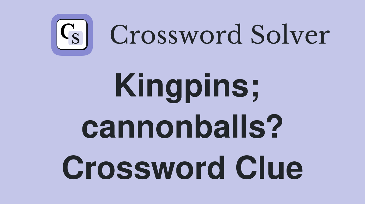 Kingpins; cannonballs? Crossword Clue
