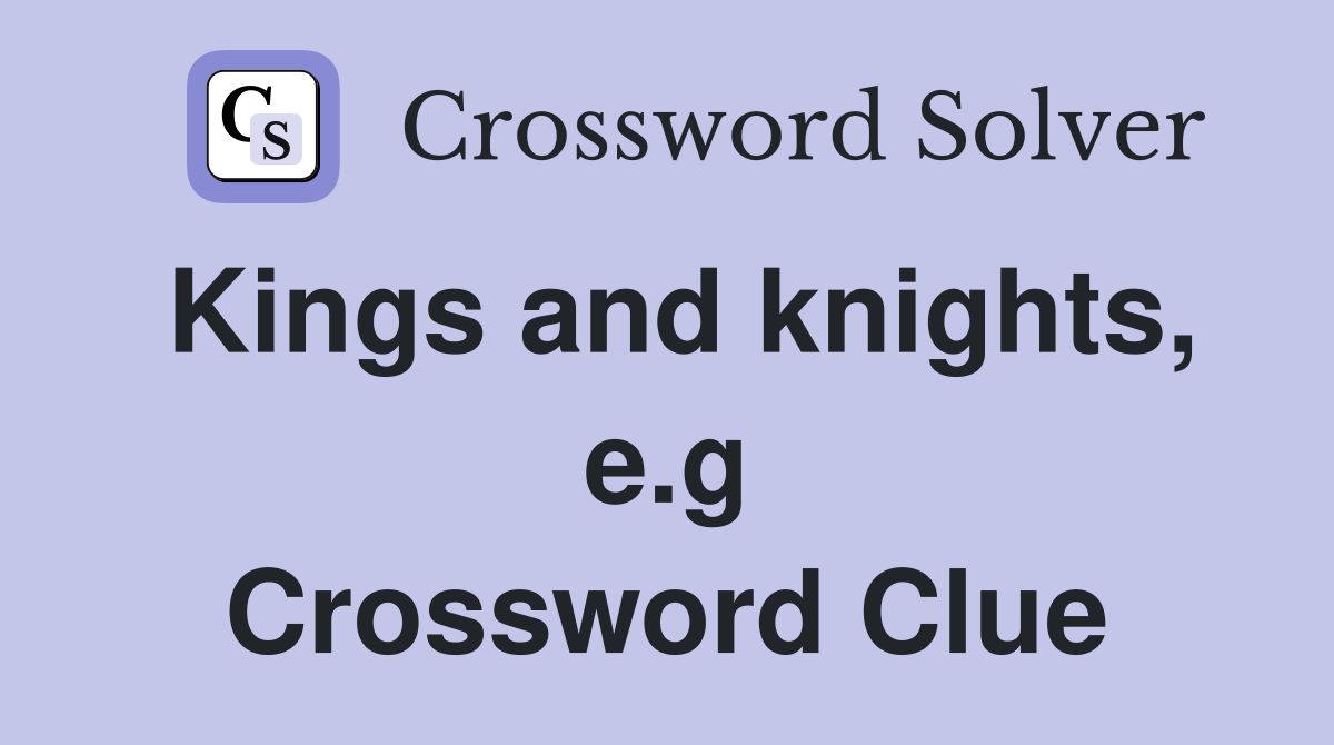 Kings and knights, e.g Crossword Clue