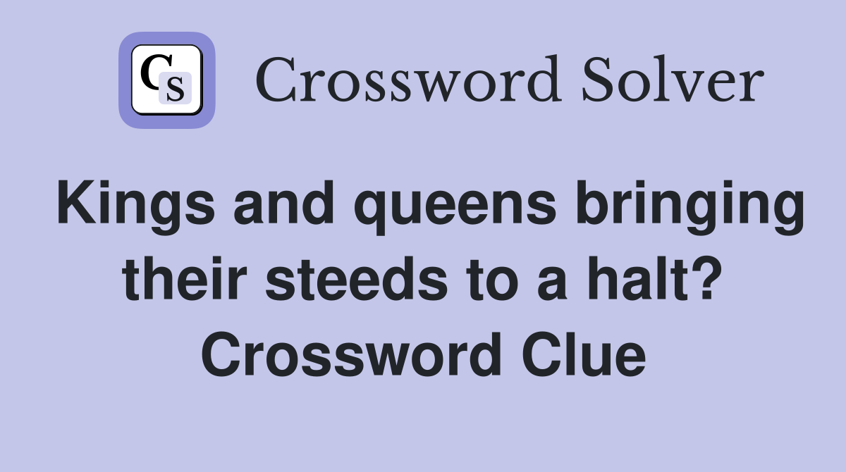 Kings and queens bringing their steeds to a halt? Crossword Clue