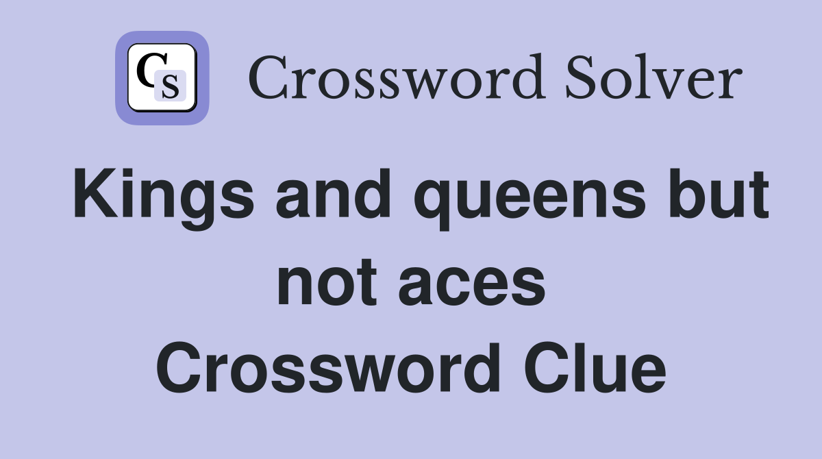 Kings and queens but not aces Crossword Clue