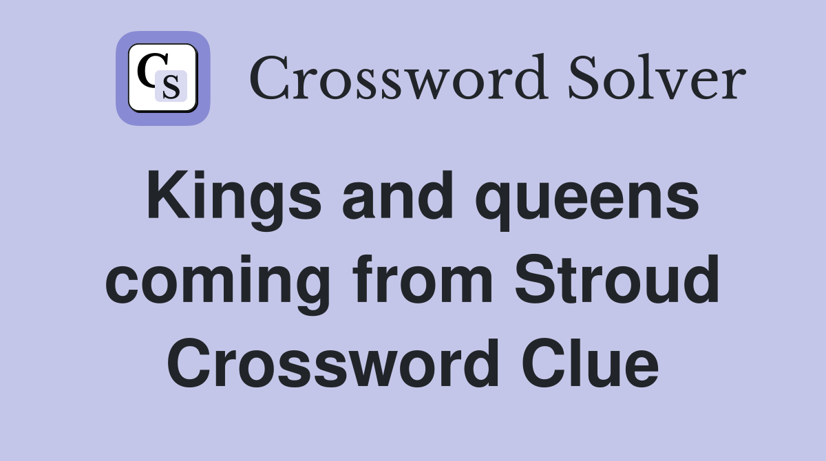 Kings and queens coming from Stroud Crossword Clue