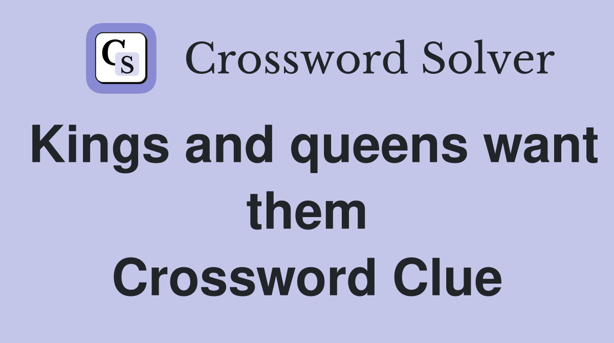 Kings and queens want them Crossword Clue