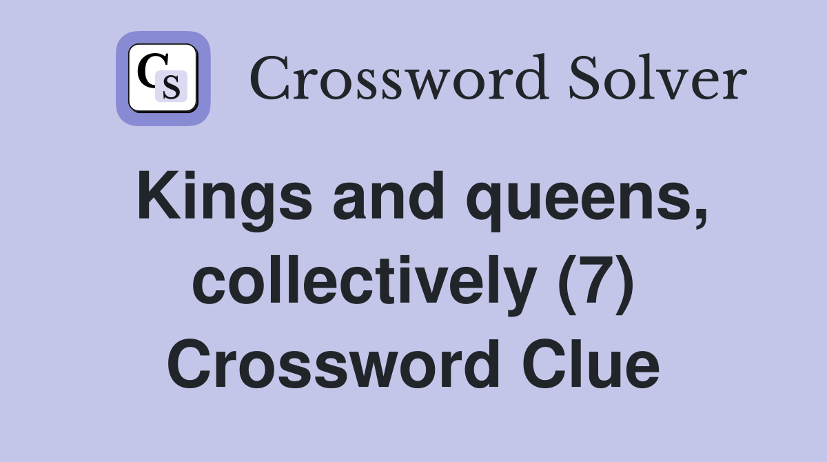 Kings and queens, collectively (7) Crossword Clue