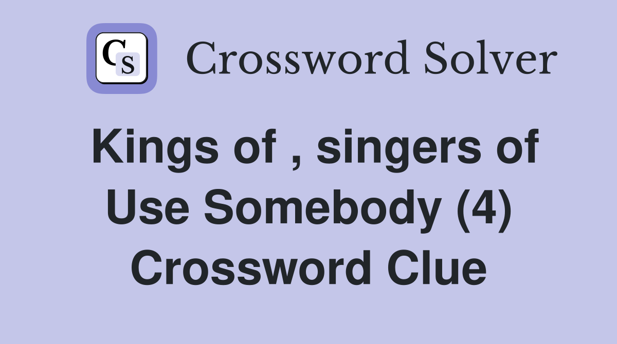 Kings of , singers of Use Somebody (4) Crossword Clue