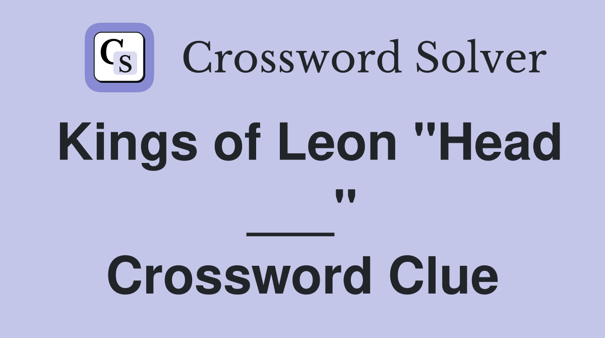 Kings of Leon "Head ___" Crossword Clue