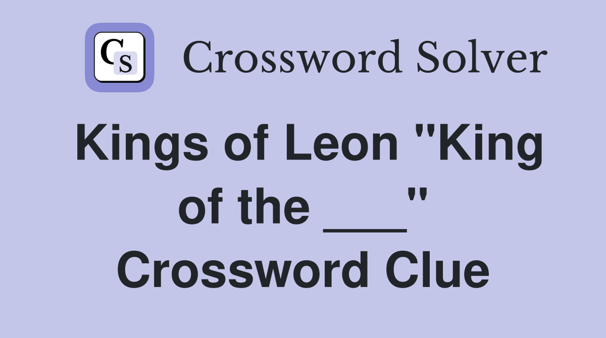 Kings of Leon "King of the ___" Crossword Clue