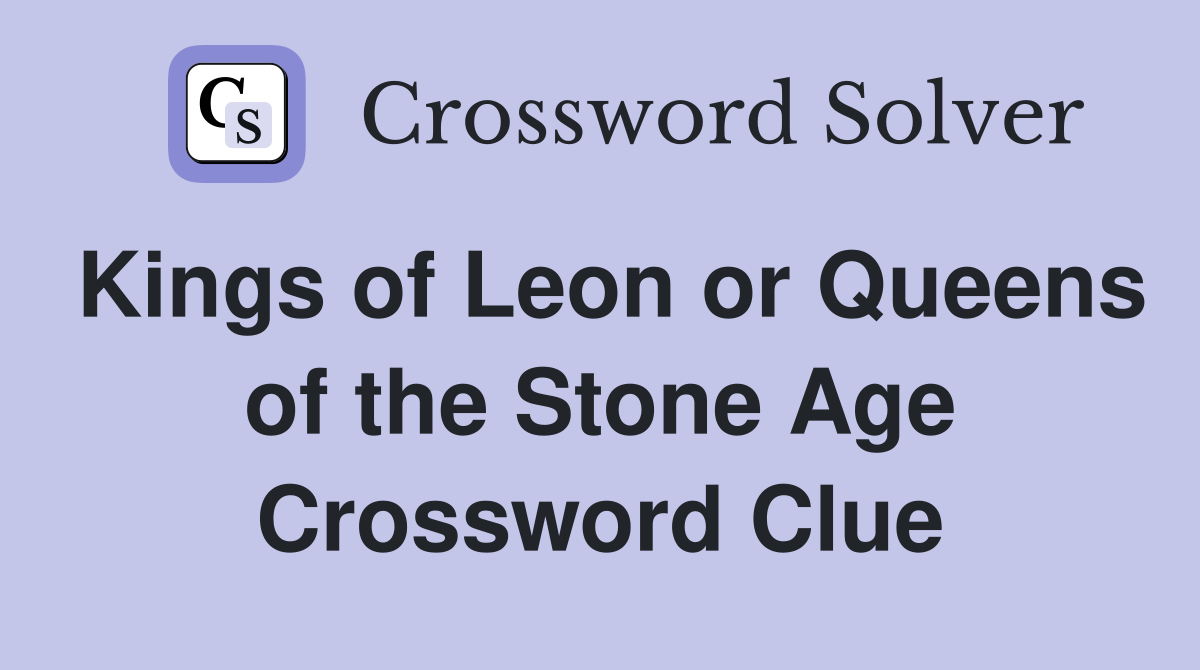 Kings of Leon or Queens of the Stone Age Crossword Clue