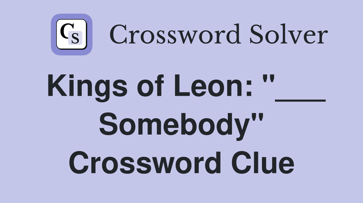 Kings of Leon: "___ Somebody" Crossword Clue