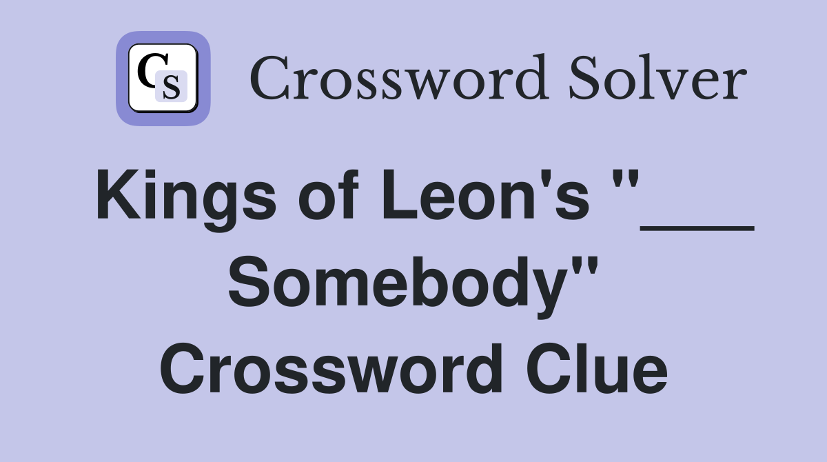 Kings of Leon's "___ Somebody" Crossword Clue