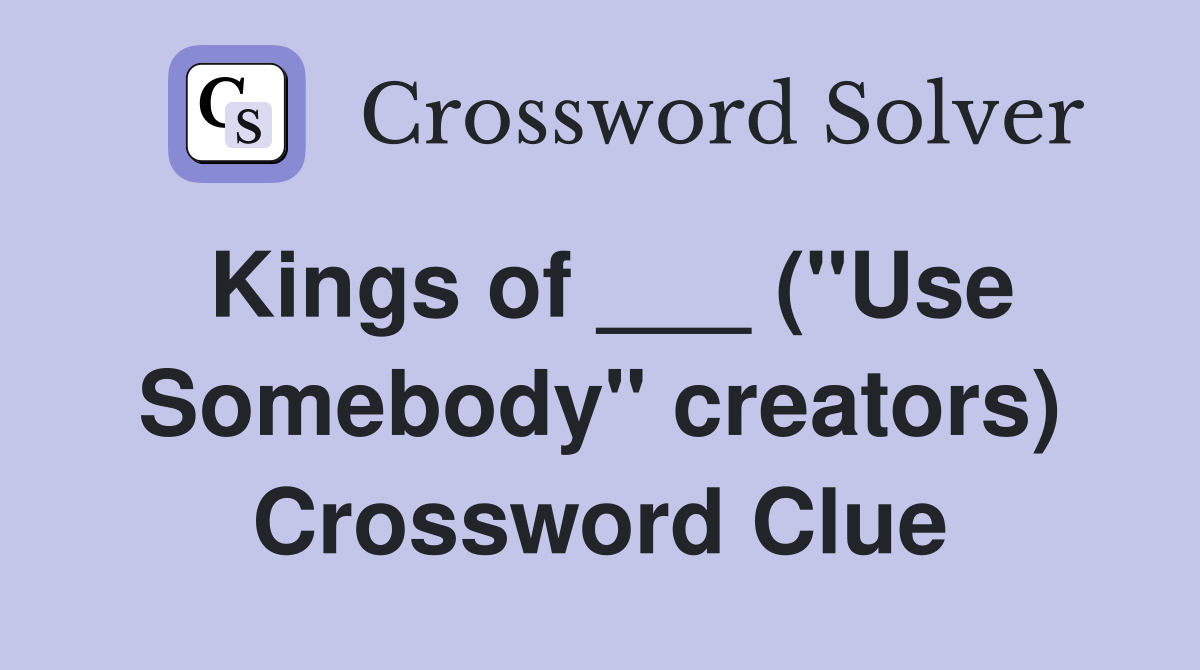 Kings of ___ ("Use Somebody" creators) Crossword Clue