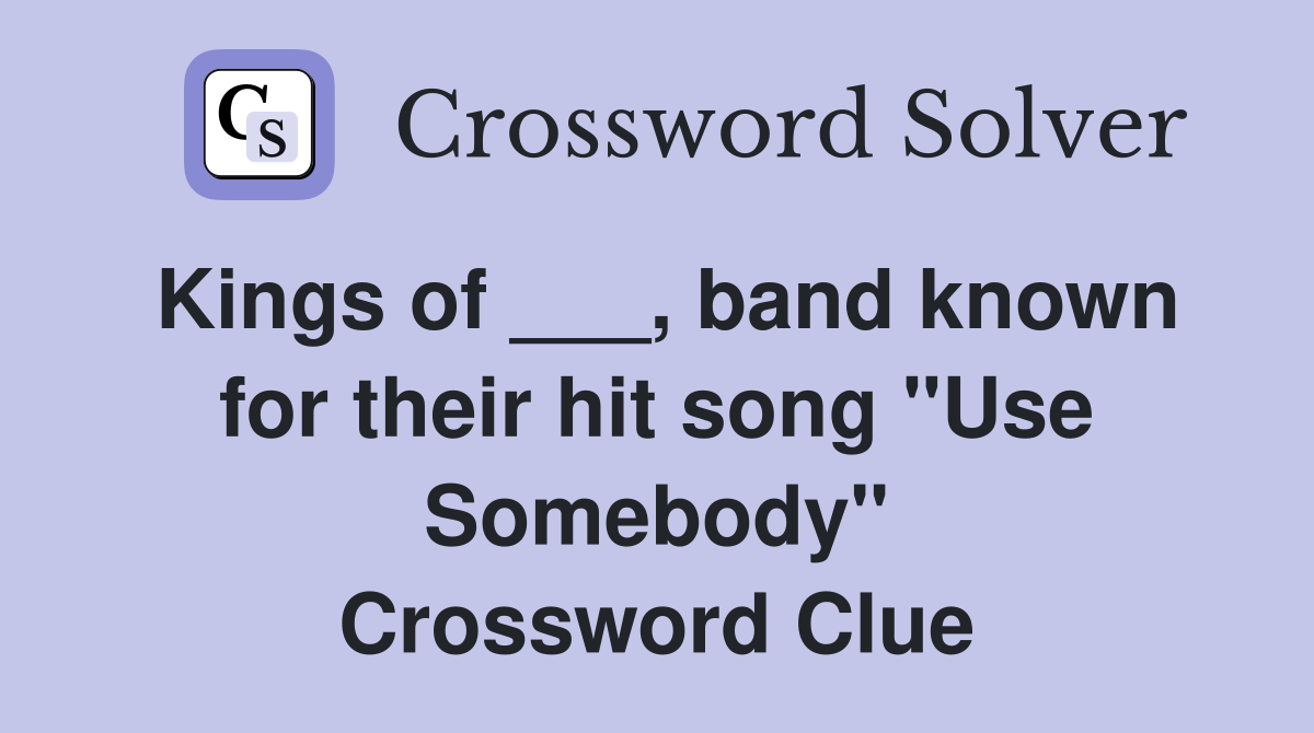 Kings of ___, band known for their hit song "Use Somebody" Crossword Clue