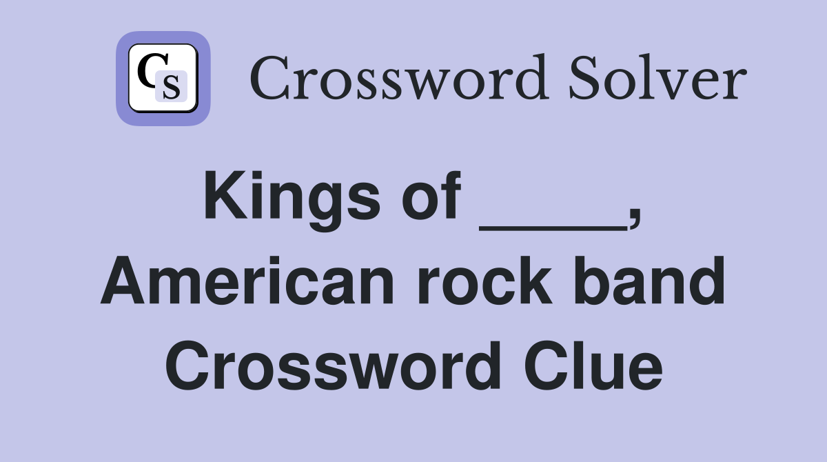Kings of ____, American rock band Crossword Clue