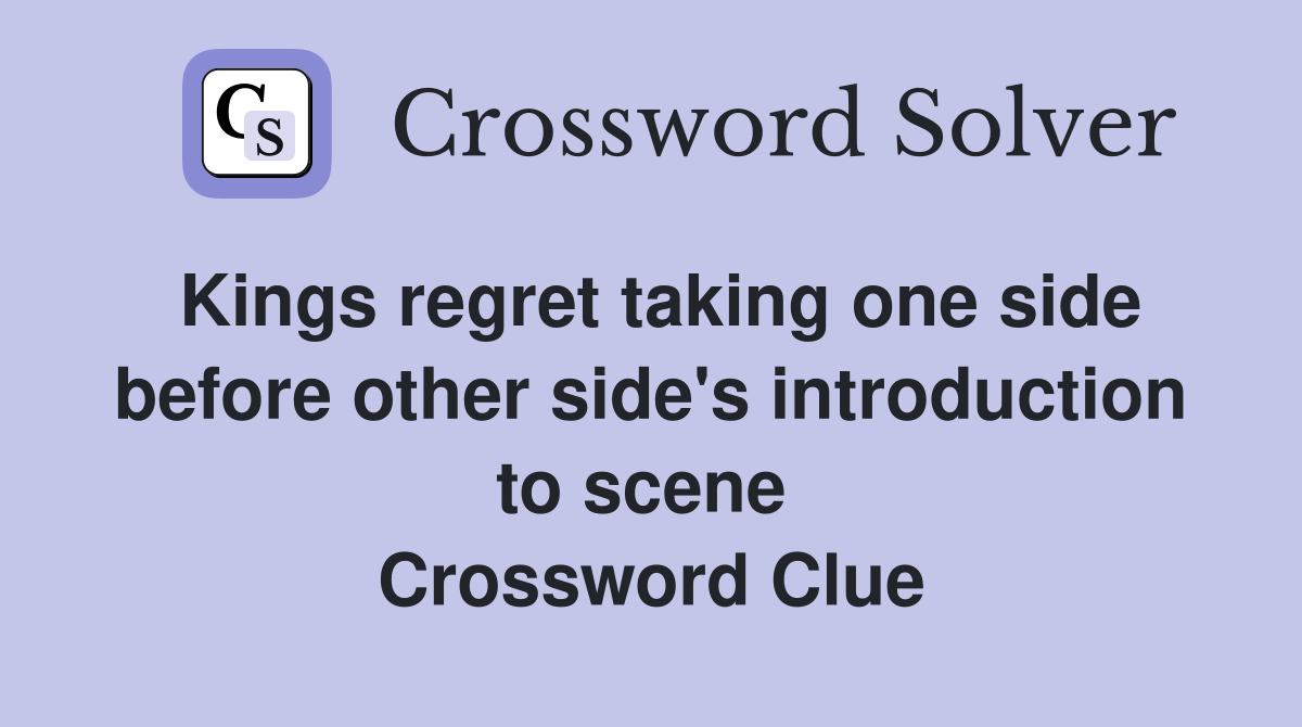 Kings regret taking one side before other side's introduction to scene  Crossword Clue