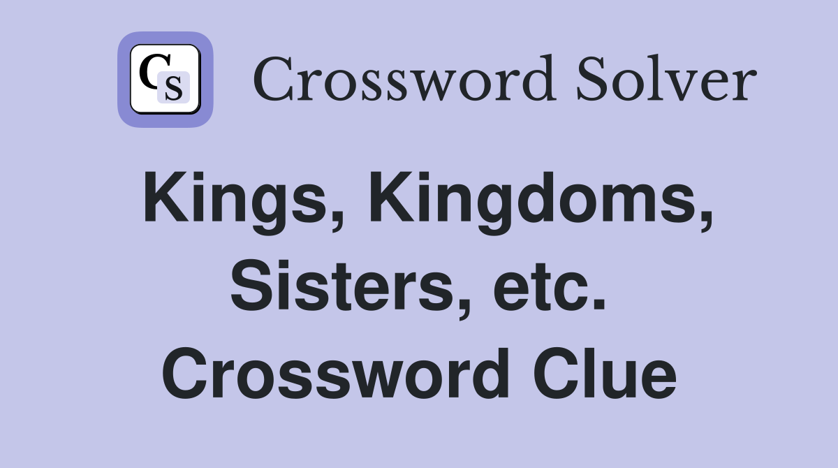 Kings, Kingdoms, Sisters, etc. Crossword Clue