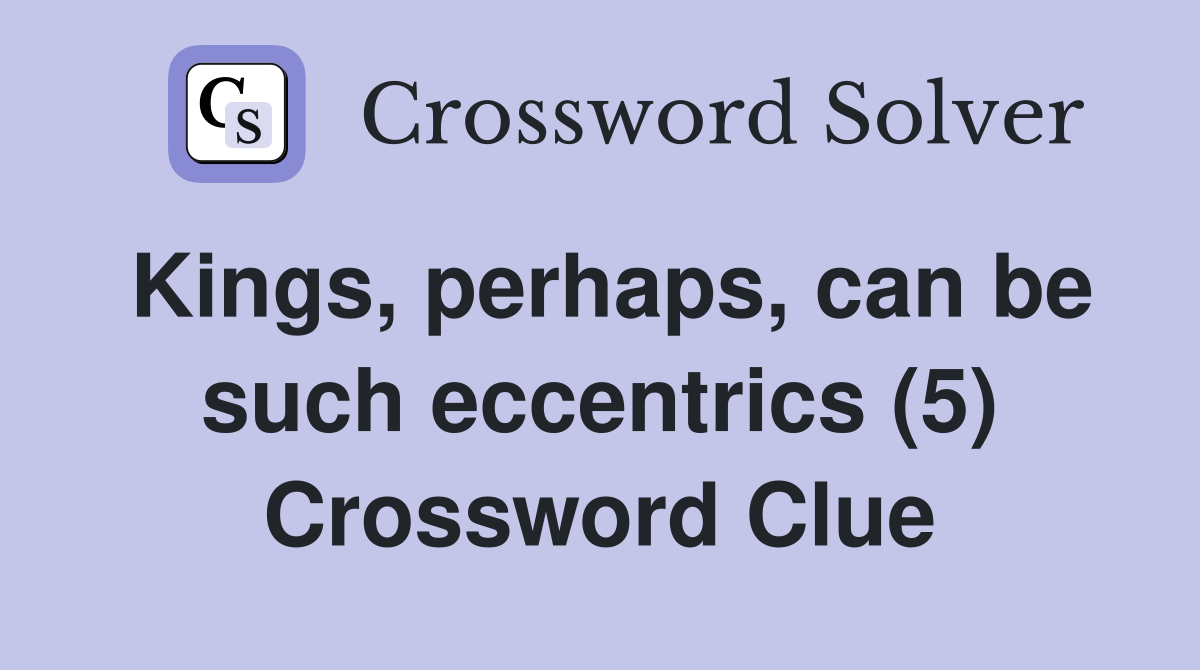 Kings, perhaps, can be such eccentrics (5) Crossword Clue