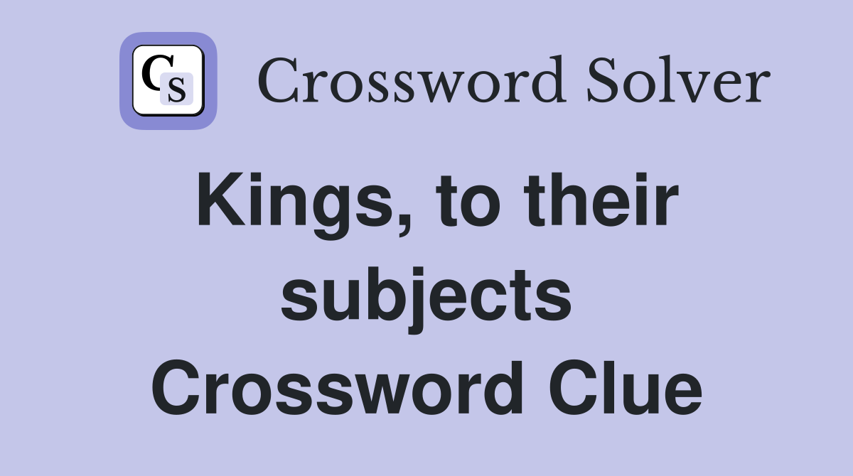 Kings, to their subjects Crossword Clue
