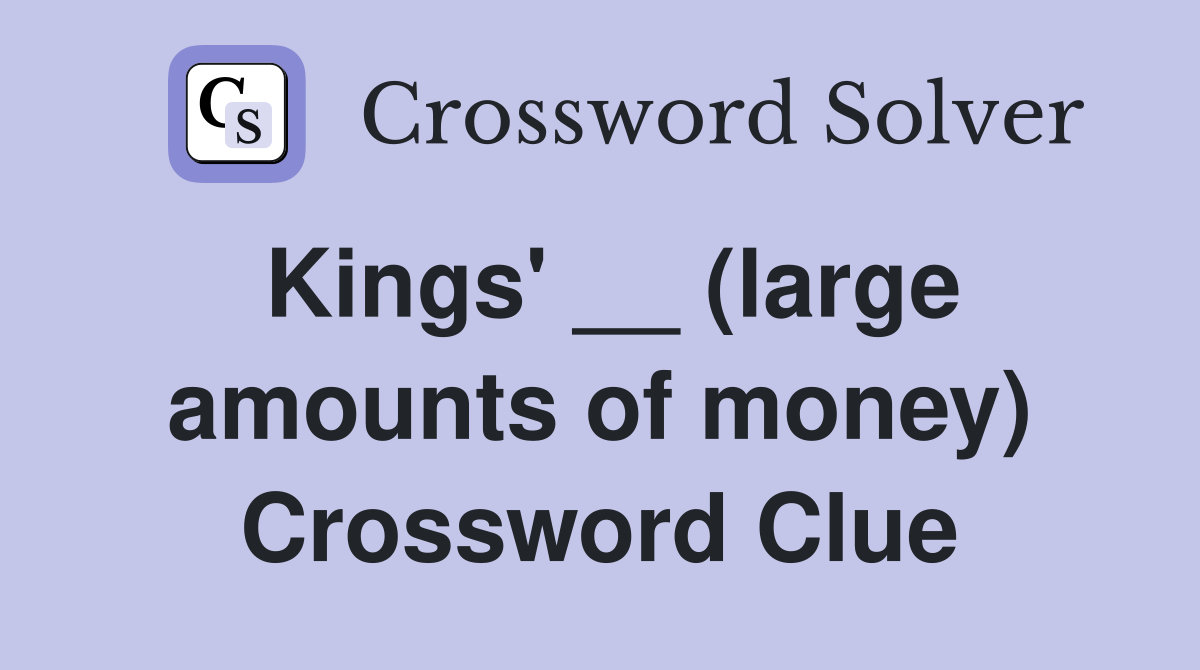 Kings' __ (large amounts of money) Crossword Clue