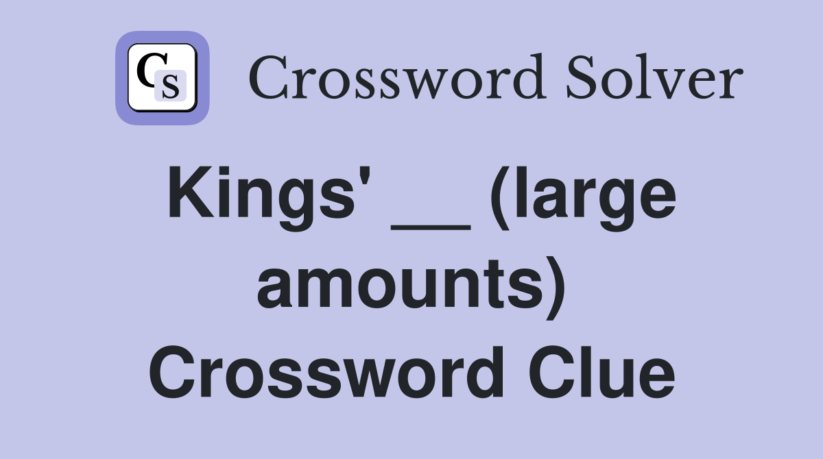 Kings' __ (large amounts) Crossword Clue