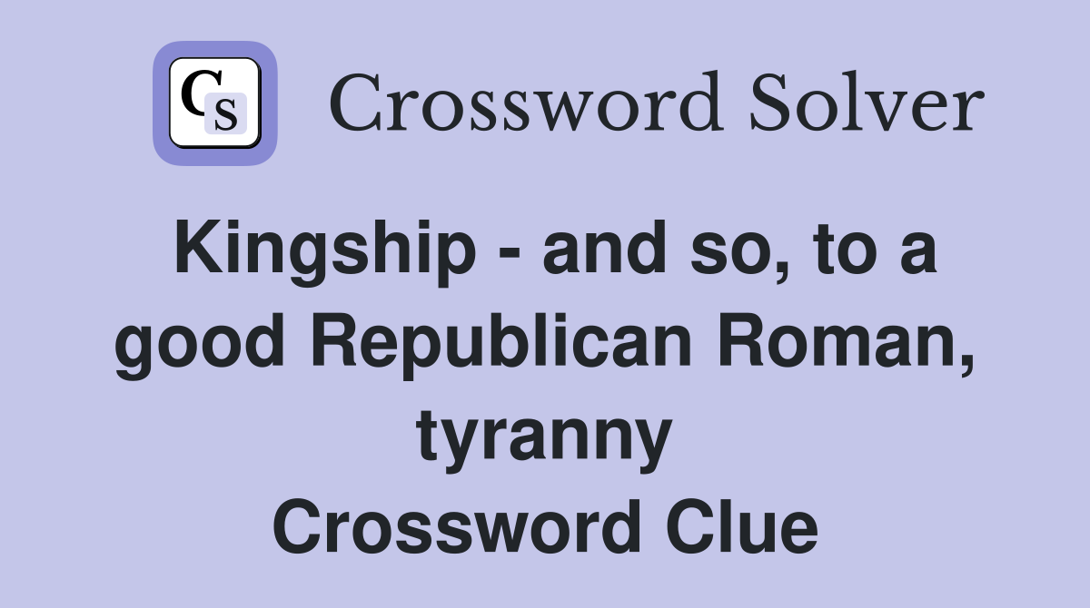 Kingship - and so, to a good Republican Roman, tyranny Crossword Clue