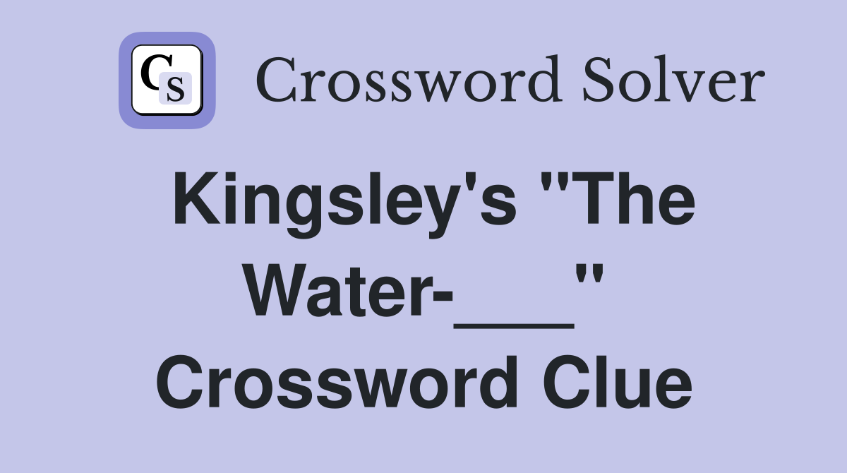 Kingsley's "The Water-___" Crossword Clue