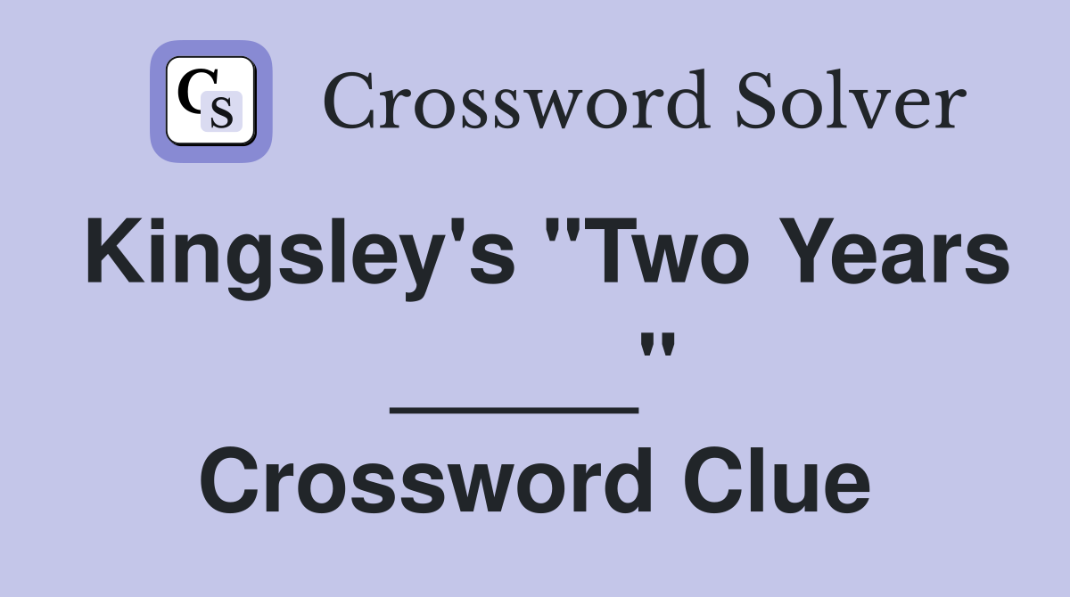 Kingsley's "Two Years _____" Crossword Clue